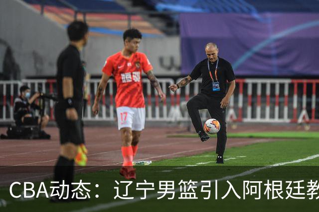 CBA动态：辽宁男篮引入阿根廷教练，新疆队续约核心球员，广东迅速引援应急